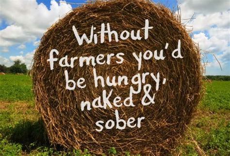 Without Farmers Youd Be Hungry Naked And Sober Eric Sannerud