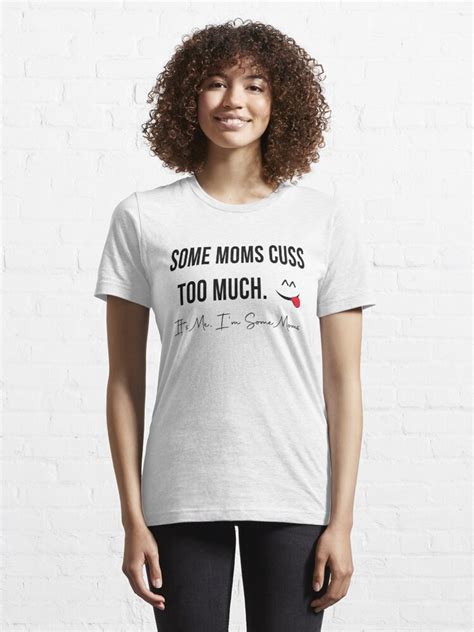 Some Moms Cuss Too Much It S Me I M Some Moms Mom Life T Shirt Mother T T Shirt For