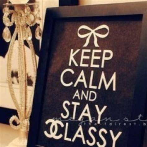 Keep Calm And Stay Classy So Important Stay Classy Classy And Fabulous Classy Lady Lovely