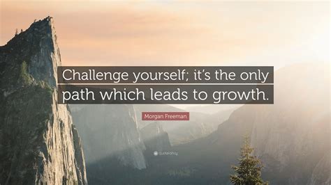Morgan Freeman Quote Challenge Yourself Its The Only Path Which