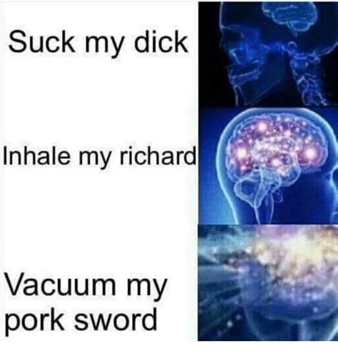 Suck My Dick Inhale My Richard Vacuum My Pork Sword Suck My Dick Meme