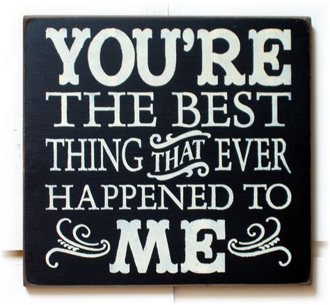 Youre The Best Thing That Ever Happened To Me Wood Sign