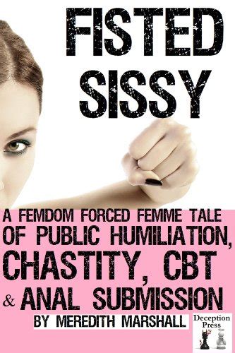 Fisted Sissy A Femdom Forced Femme Tale Of Public Humiliation Chastity Cbt And Anal