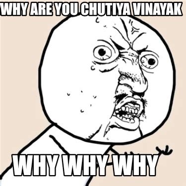 Meme Creator Funny Why Are You Chutiya Vinayak Why Why Why Meme Generator At MemeCreator Org