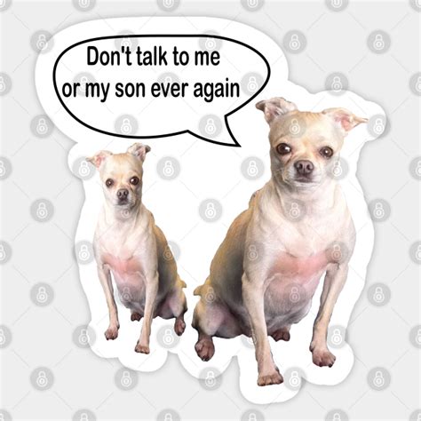 Dont Talk To Me Or My Son Ever Again Meme Funny Geek Dogs Memes