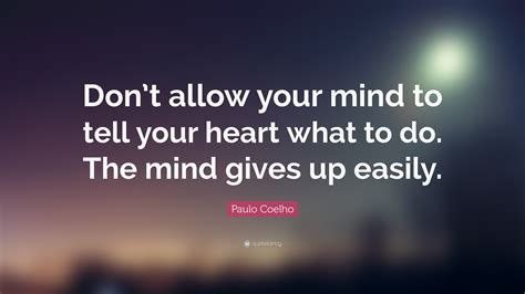 Paulo Coelho Quote Dont Allow Your Mind To Tell Your Heart What To
