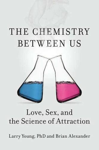 The Chemistry Between Us Love Sex And The Science Of Attraction By