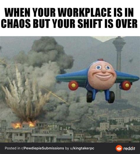When Your Workplace Is In Chaos But Your Shift Is Over Jayjay The Jet