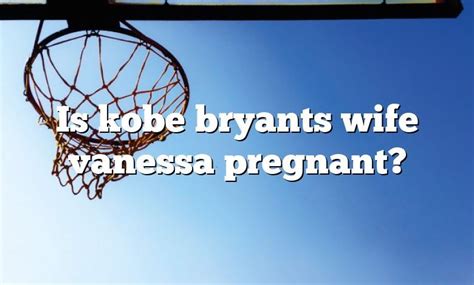 Is Kobe Bryants Wife Vanessa Pregnant DNA Of SPORTS