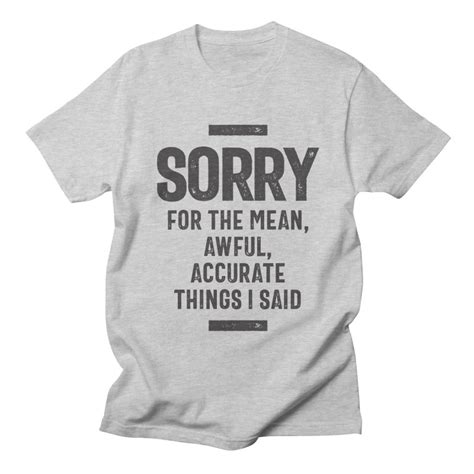 Sorry For The Mean Awful Accurate Things I Said Sarcastic Clothing T Shirts With Sayings