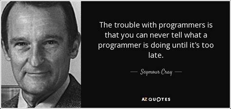 Seymour Cray Quote The Trouble With Programmers Is That You Can Never