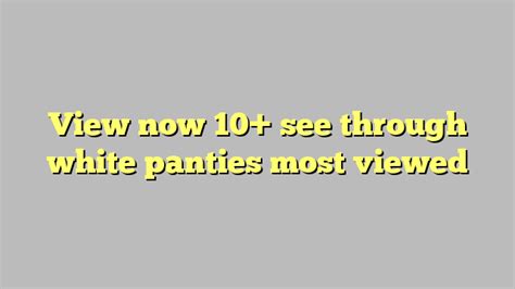 View Now 10 See Through White Panties Most Viewed Công Lý And Pháp Luật