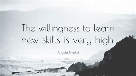 Best willingness quotes at quotes.as. Angela Merkel Quote: "The willingness to learn new skills is very high." (10 wallpapers ...