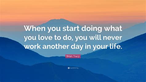 Brian Tracy Quote When You Start Doing What You Love To Do You Will