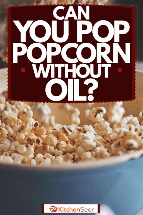 Can You Pop Popcorn Without Oil Kitchen Seer