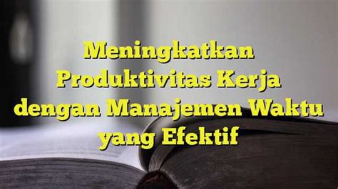 Meningkatkan Produktivitas Kerja Dengan Manajemen Waktu Yang Efektif