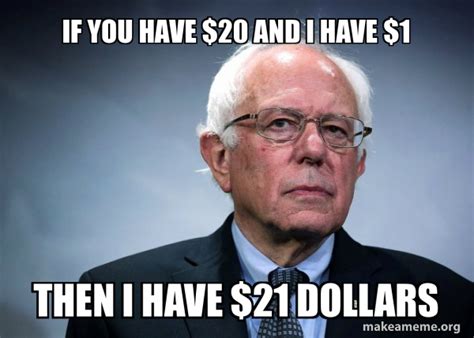 If You Have 20 And I Have 1 Then I Have 21 Dollars Bernie Sanders