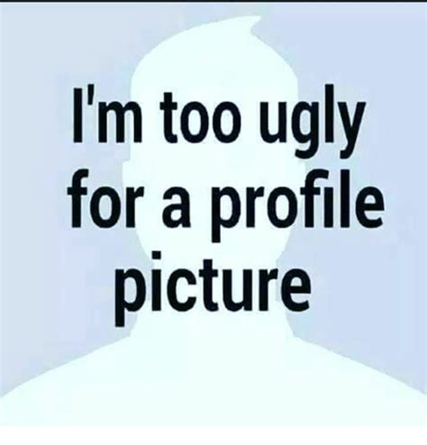 Im Too Ugly For A Profile Picture Meme On Meme