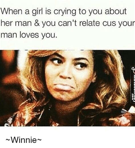 When A Girl Is Crying To You About Her Man And You Cant Relate Cus Your Man Loves You ~winnie