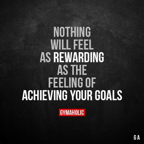 Nothing Will Feel As Rewarding As The Feeling Of Achieving Your Goals