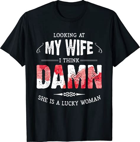 Looking At My Wife I Think Damn She Is A Lucky Woman Husband T Shirt