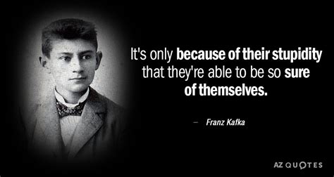 Franz Kafka Quote Its Only Because Of Their Stupidity That Theyre