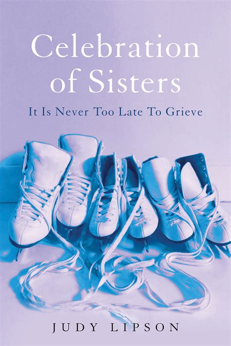 Celebration Of Sisters It Is Never Too Late To Grieve By Judy Lipson Goodreads