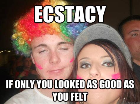 ecstacy if only you looked as good as you felt franksinatra quickmeme