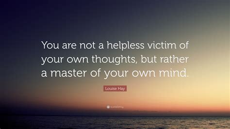 Louise Hay Quote You Are Not A Helpless Victim Of Your Own Thoughts