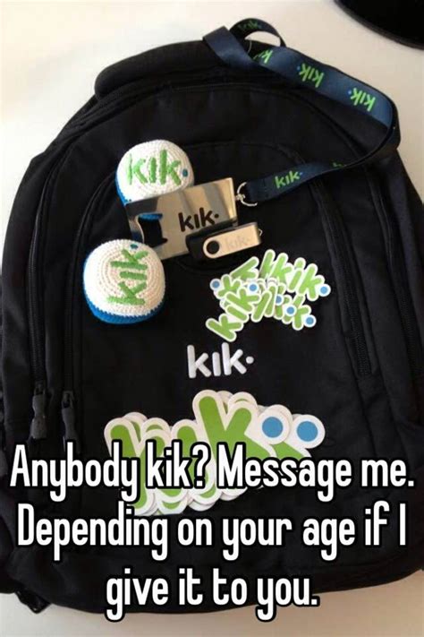 anybody kik message me depending on your age if i give it to you