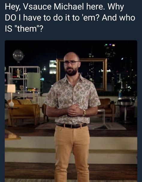 Hey Vsauce Michael Here Why Do I Have To Do It To Em And Who Is