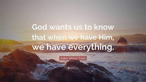 Aiden Wilson Tozer Quote God Wants Us To Know That When We Have Him