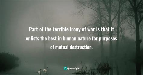 Part Of The Terrible Irony Of War Is That It Enlists The Best In Human