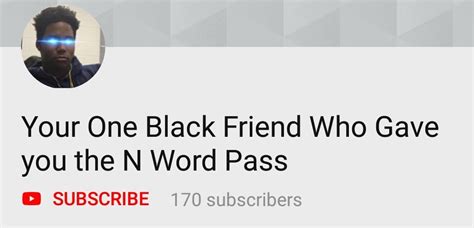 Your One Black Friend Who Gave You The N Word Pass N Word Pass Know