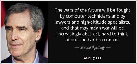 Michael Ignatieff Quote The Wars Of The Future Will Be Fought By