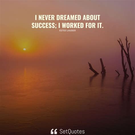 I Never Dreamed About Success I Worked For It
