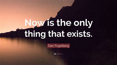 Dan Fogelberg Quote “now Is The Only Thing That Exists ”