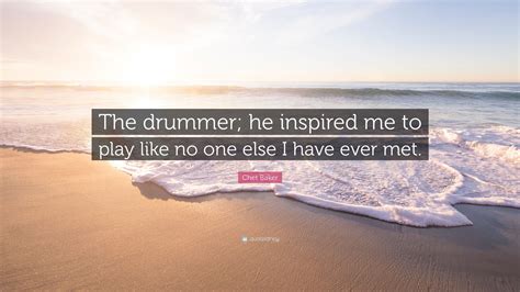 Chet Baker Quote “the Drummer He Inspired Me To Play Like No One Else I Have Ever Met”