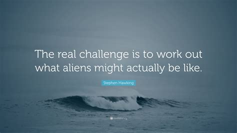 Stephen Hawking Quote “the Real Challenge Is To Work Out What Aliens