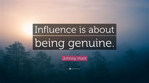 Johnny Hunt Quote “influence Is About Being Genuine”