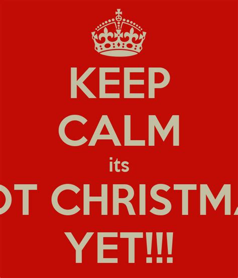 Keep Calm Its Not Christmas Yet Keep Calm And Carry On Image Generator