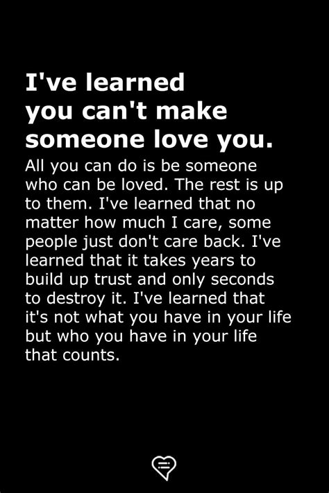 I Ve Learned You Can T Make Someone Love You All You Can Do Is Be Someone Who Can Be Loved