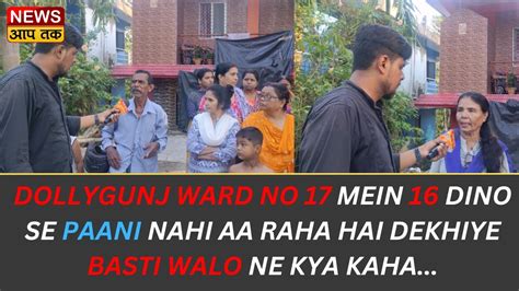 Dollygunj Ward No 17 Mein 16 Dino Se Paani Nahi Aa Raha Hai Dekhiye Basti Walo Ne Kya Kaha