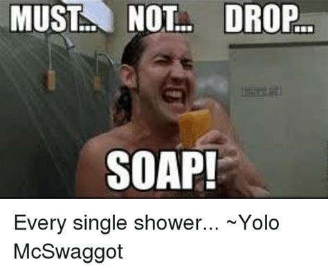 Must Not Drop Soap Every Single Shower ~yolo Mcswaggot Meme On Meme