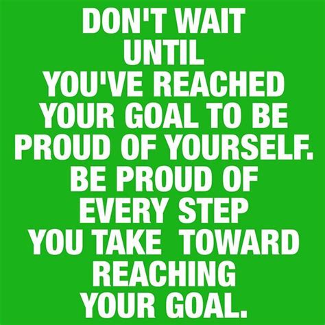 Be Proud Of Every Step You Take Toward Reaching Your Goal Steps