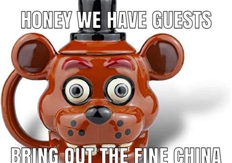 Honey We Have Guests Bring Out The Fine China Fnaf Meme Rfnafmeme