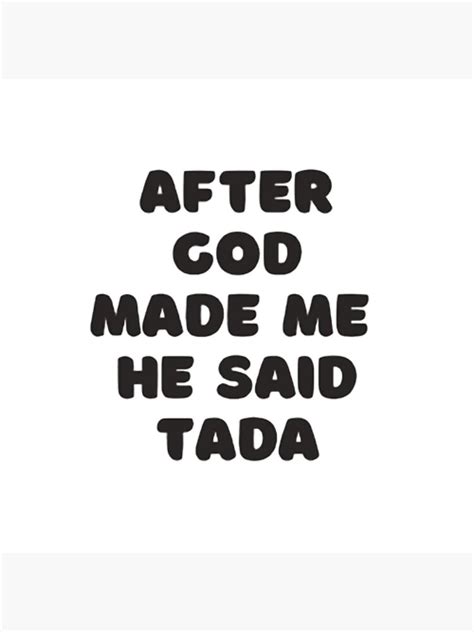 After God Made Me He Said Tada Poster By Sureshdas1995 Redbubble
