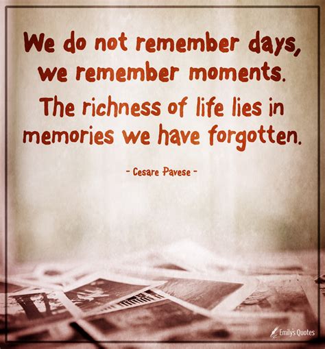 We Do Not Remember Days We Remember Moments The Richness Of Life Lies