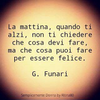 La mattina, quando ti alzi, non ti chiedere che cosa devi fare, ma che