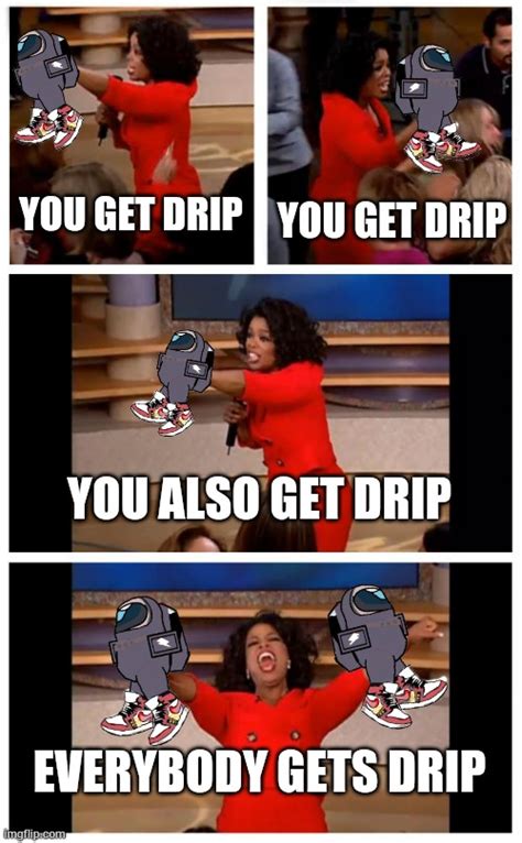 Oprah You Get Drip Everybody Gets Drip Imgflip